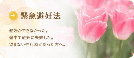 緊急避妊法 避妊ができなかった。途中で避妊に失敗した。望まない性行為があった方へ。